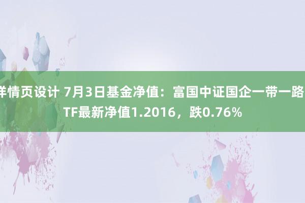 详情页设计 7月3日基金净值：富国中证国企一带一路ETF最新净值1.2016，跌0.76%