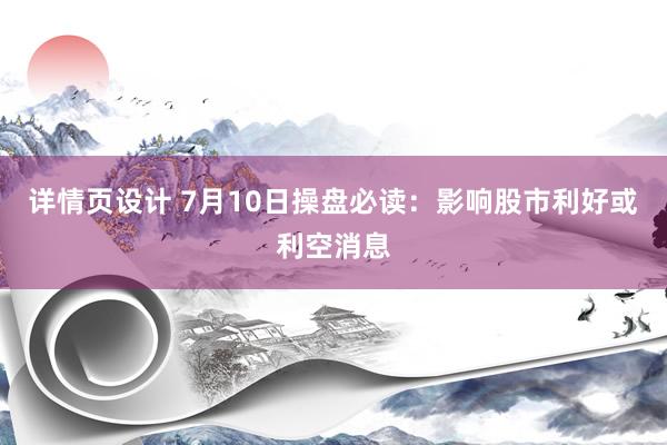 详情页设计 7月10日操盘必读：影响股市利好或利空消息