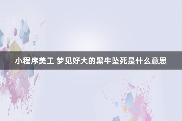 小程序美工 梦见好大的黑牛坠死是什么意思