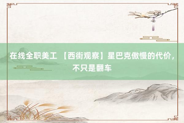 在线全职美工 【西街观察】星巴克傲慢的代价，不只是翻车