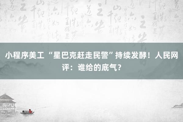 小程序美工 “星巴克赶走民警”持续发酵！人民网评：谁给的底气？