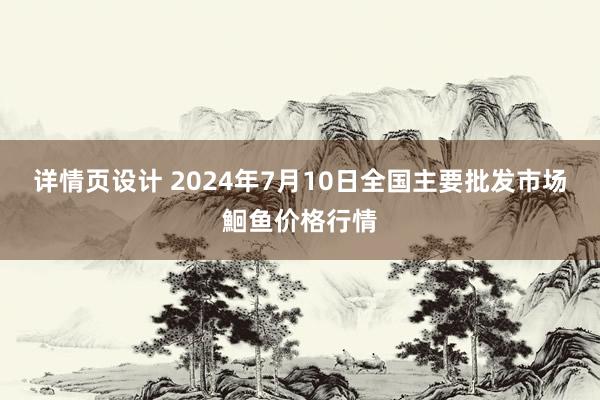 详情页设计 2024年7月10日全国主要批发市场鮰鱼价格行情