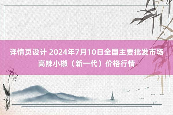 详情页设计 2024年7月10日全国主要批发市场高辣小椒（新一代）价格行情