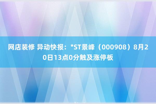 网店装修 异动快报：*ST景峰（000908）8月20日13点0分触及涨停板