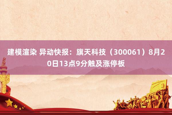 建模渲染 异动快报：旗天科技（300061）8月20日13点9分触及涨停板