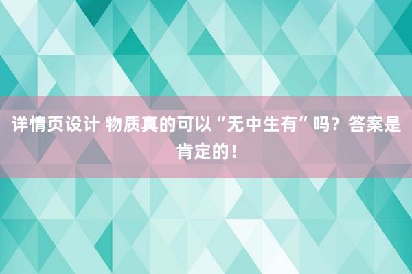 详情页设计 物质真的可以“无中生有”吗？答案是肯定的！