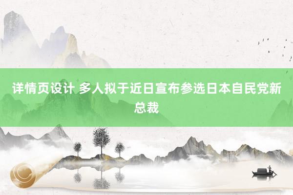 详情页设计 多人拟于近日宣布参选日本自民党新总裁