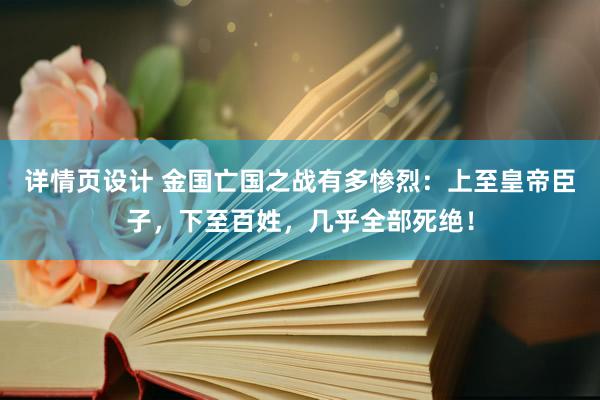 详情页设计 金国亡国之战有多惨烈：上至皇帝臣子，下至百姓，几乎全部死绝！