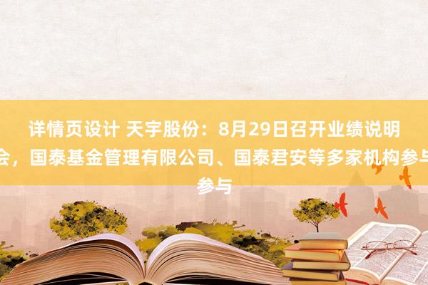 详情页设计 天宇股份：8月29日召开业绩说明会，国泰基金管理有限公司、国泰君安等多家机构参与