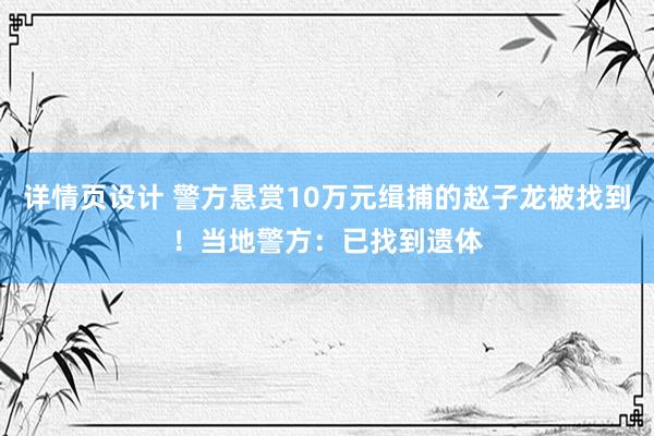 详情页设计 警方悬赏10万元缉捕的赵子龙被找到！当地警方：已找到遗体