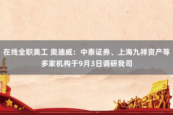 在线全职美工 奥迪威：中泰证券、上海九祥资产等多家机构于9月3日调研我司