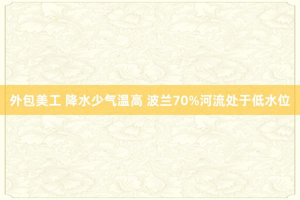 外包美工 降水少气温高 波兰70%河流处于低水位